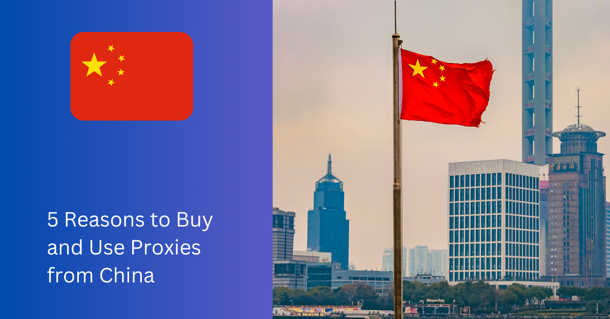 5 Reasons to Buy and Use Proxies from China