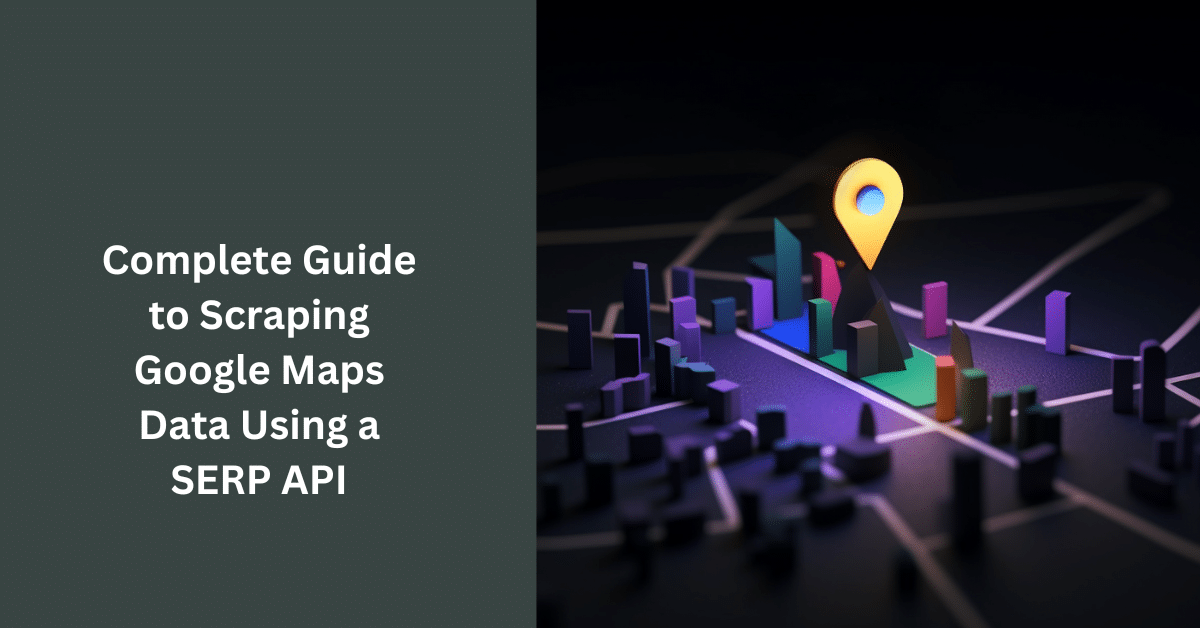 Complete Guide to Scraping Google Maps Data Using a SERP API