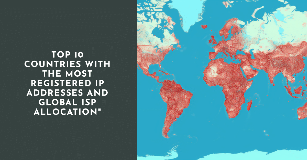 Top 10 Countries with the Most Registered IP Addresses and Global ISP Allocation