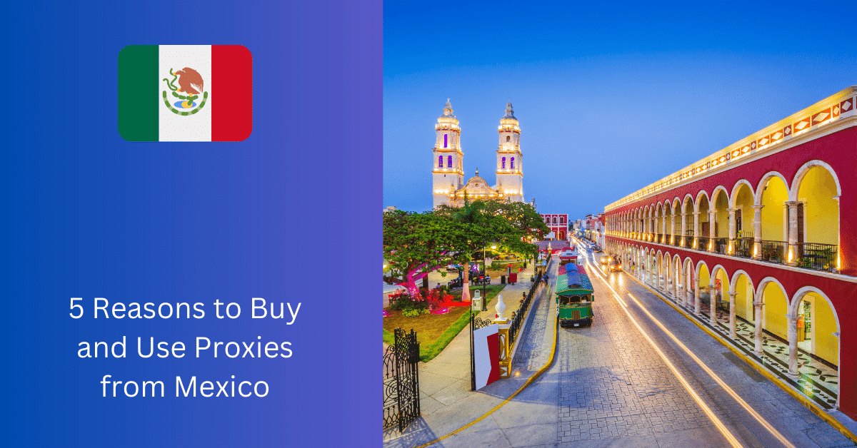 5 Reasons to Buy and Use Proxies from Mexico