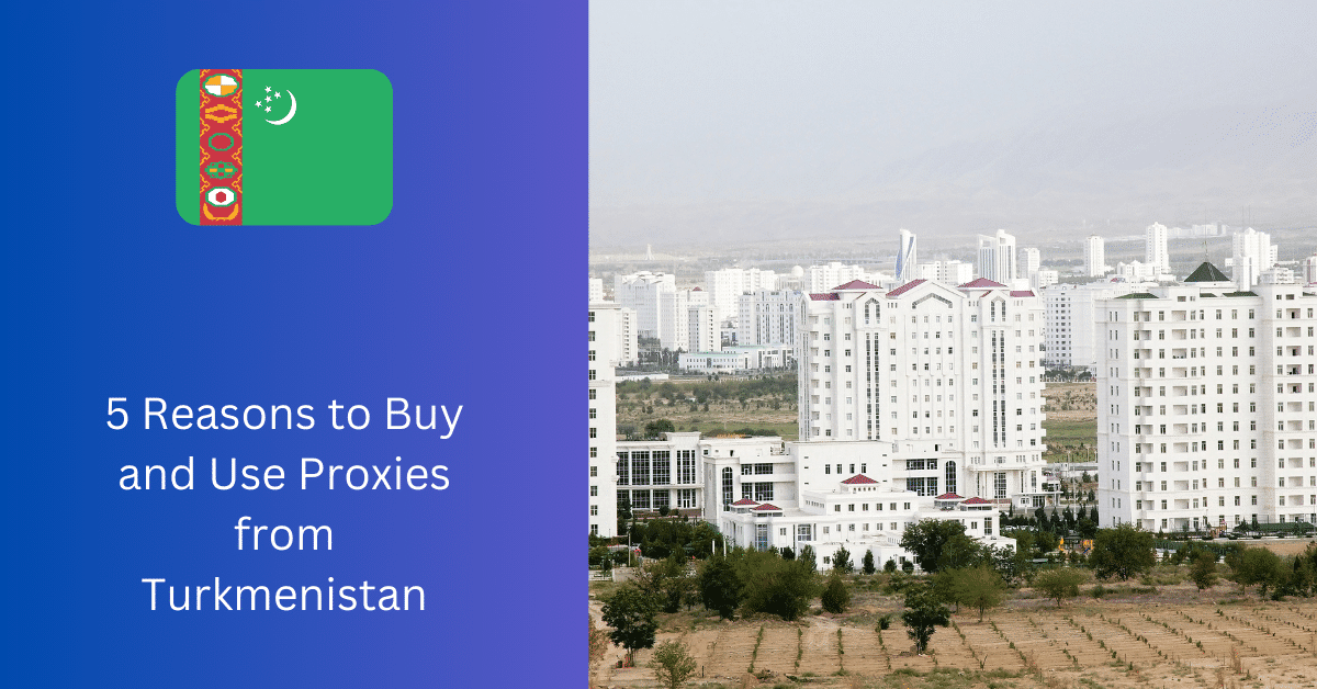 5 Reasons to Buy and Use Proxies from Turkmenistan
