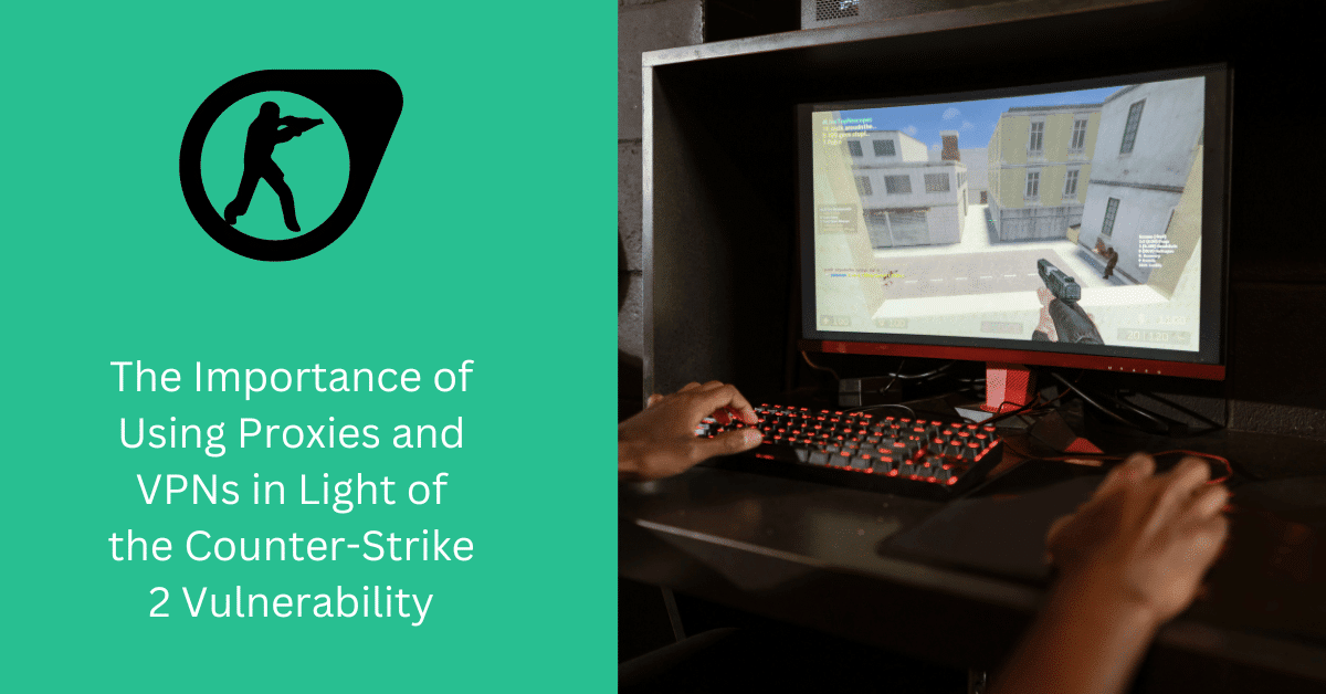 The Importance of Using Proxies and VPNs in Light of the Counter-Strike 2 Vulnerability